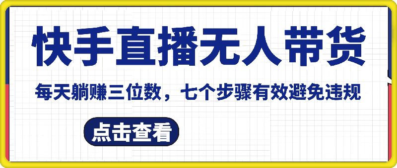 10月新玩法，快手直播无人带货，只需挂机，每天躺赚三位数，七个步骤有效避免违规-云创库