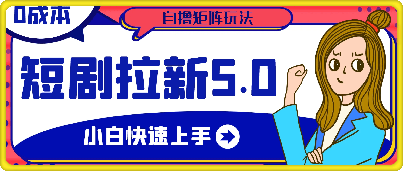 短剧拉新5.0最新玩法，0成本小白快速上手，自撸矩阵玩法-云创库