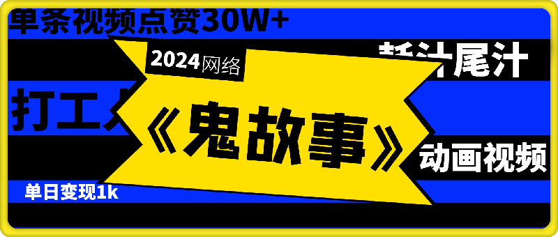 《鬼故事》动画视频，单条视频点赞30W ，单日变现1k-云创库