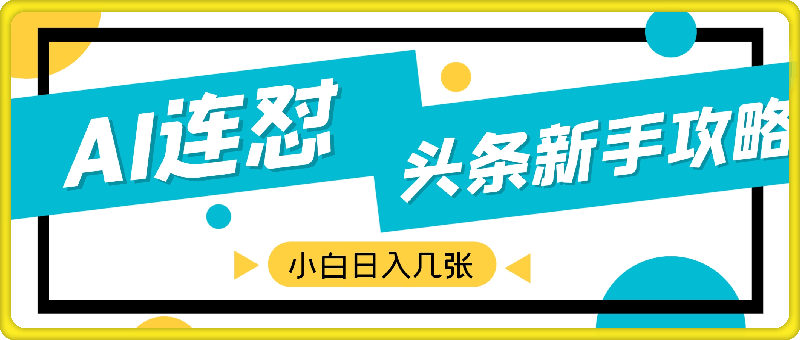 AI连怼头条新手攻略：每条内容只需2分钟，零门槛操作，小白轻松日入几张-云创库