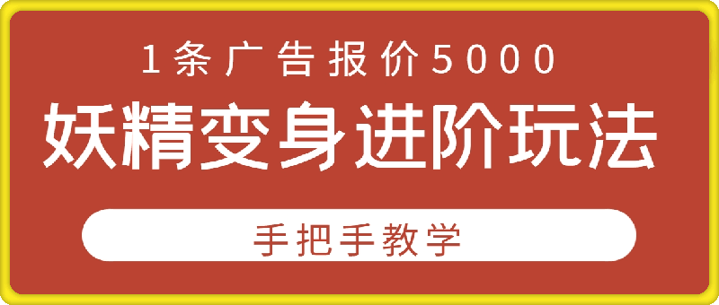 妖精变身进阶玩法，1条广告报价5000，手把手教学【揭秘】-云创库