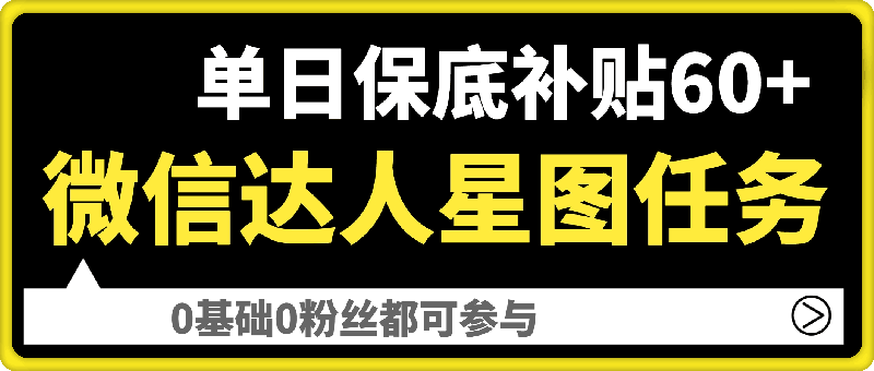 微信达人星图任务，单日保底补贴60 ，0基础0粉丝都可参与-云创库