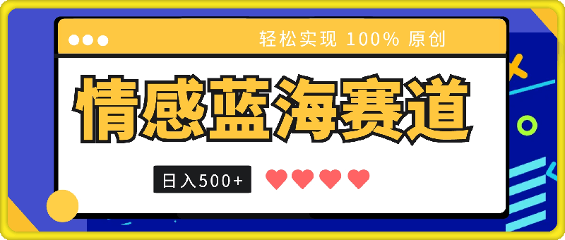 情感蓝海赛道，轻松实现 100% 原创，小白也可日入500-云创库