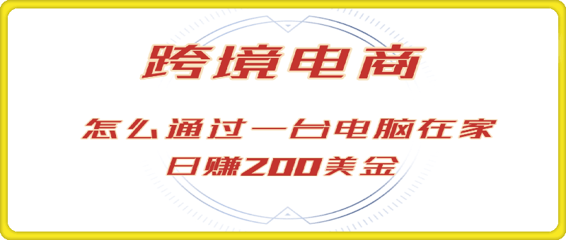 赚200美金的跨境电商赛道，如何在家通过一台电脑把货卖到全世界！-云创库