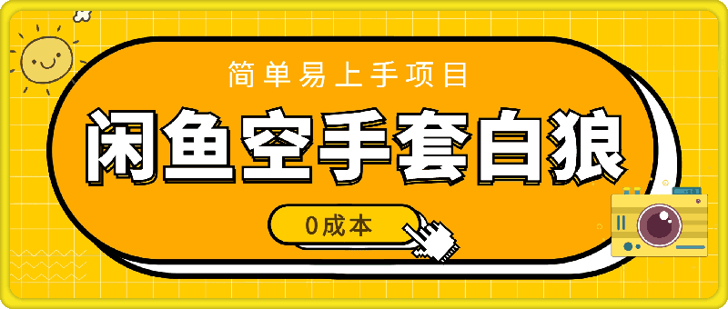 闲鱼空手套白狼 0成本基础，简单易上手项目 两个月轻松翻身-云创库