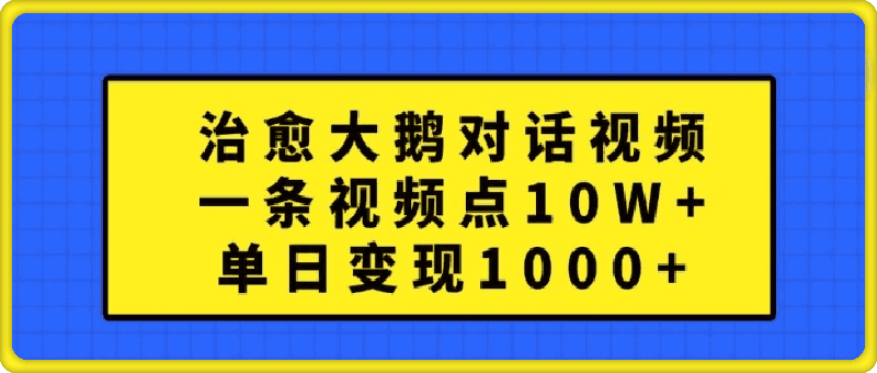 治愈大鹅对话视频，一条视频点赞 10W ，单日变现1k 【揭秘】-云创库