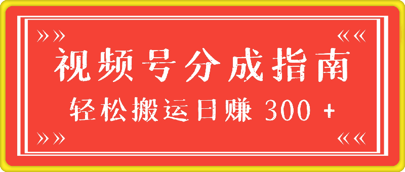 视频号分成指南，小白轻松上手，轻松搬运，日赚 300-云创库