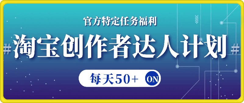 淘宝创作者达人计划，官方特定任务福利，固定保底每天50-云创库