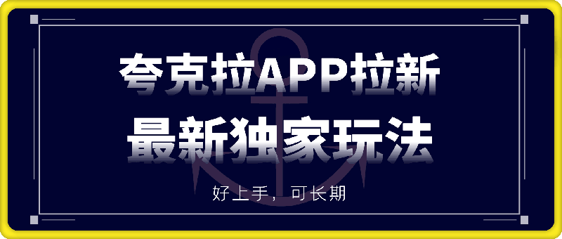 夸克拉APP拉新项目最新独家玩法，保姆级教程，好上手，可长期-云创库