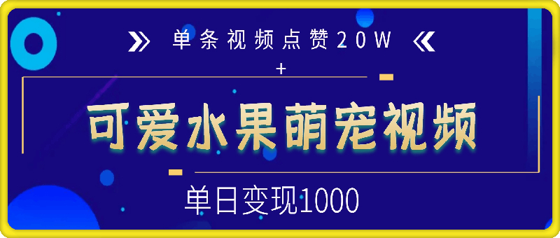 可爱水果萌宠视频，单条视频点赞20W ，单日变现1k【揭秘】-云创库