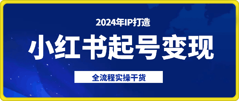 小红书2024年IP起号变现全流程实操干货（无水印）-云创库