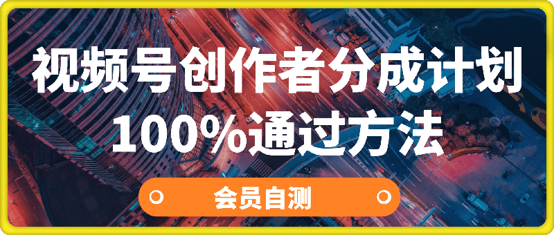 最新《视频号创作者分成计划100%通过方法》-云创库