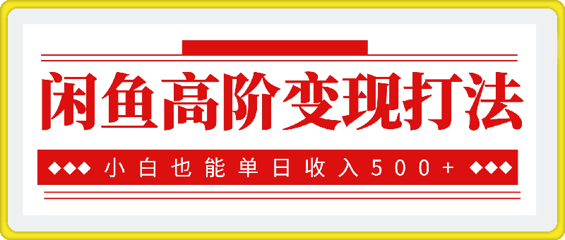 闲鱼高阶变现打法，当天出单，小白也能单日收入500-云创库