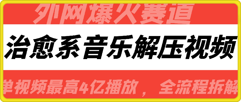 外网爆火赛道，治愈系音乐解压视频，单视频最高4亿播放 ，全流程拆解【揭秘】-云创库