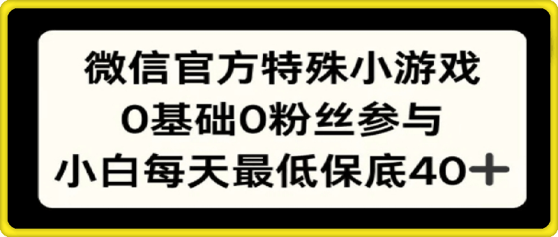 微信官方特定小游戏，0基础0粉丝，小白上手每天最少保底40-云创库