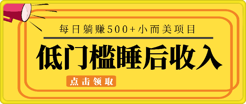 低门槛睡后收入每日躺赚500 小而美项目-云创库