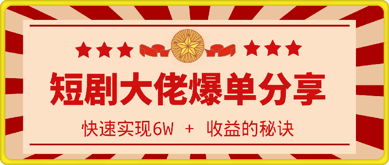 短剧大佬爆单实战经验分享，快速实现6W   收益的秘诀-云创库