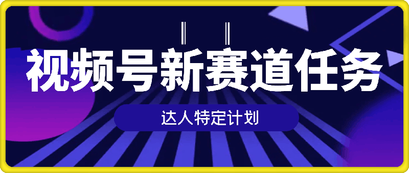 视频号最新赛道任务，达人特定计划，宝妈、大学生、上班族皆可做-云创库