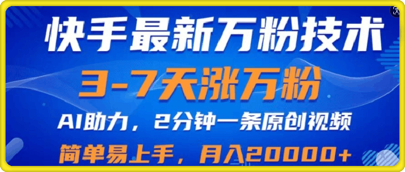 快手最新3-7天涨万粉技术，AI助力，2分钟一条视频，小白易上手，月入2W-云创库