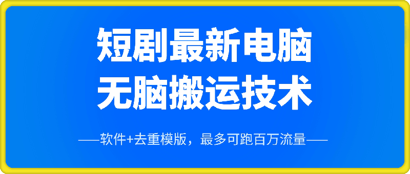 短剧最新电脑无脑搬运技术，软件 去重模版，最多可跑百万流量-云创库