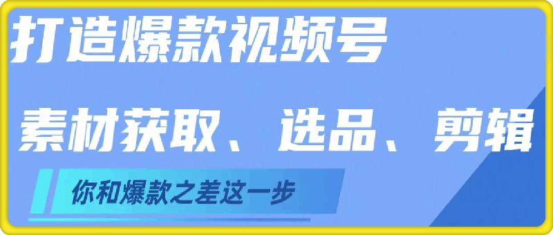 打造爆款视频号，?素材获取、选品、去重、剪辑-云创库