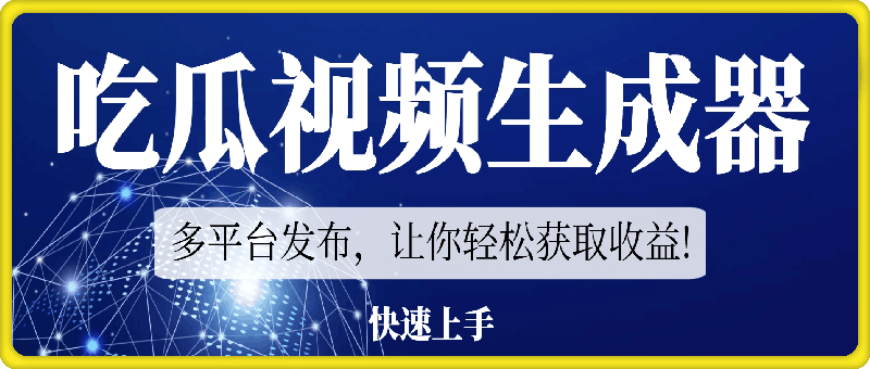 快速上手的吃瓜视频生成器，多平台发布，让你轻松获取收益!-云创库