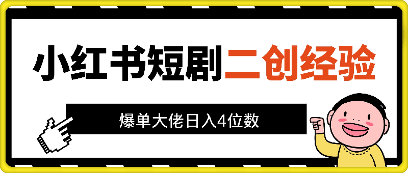 小红书短剧日入4位数，爆单大佬分享二创剪辑经验-云创库