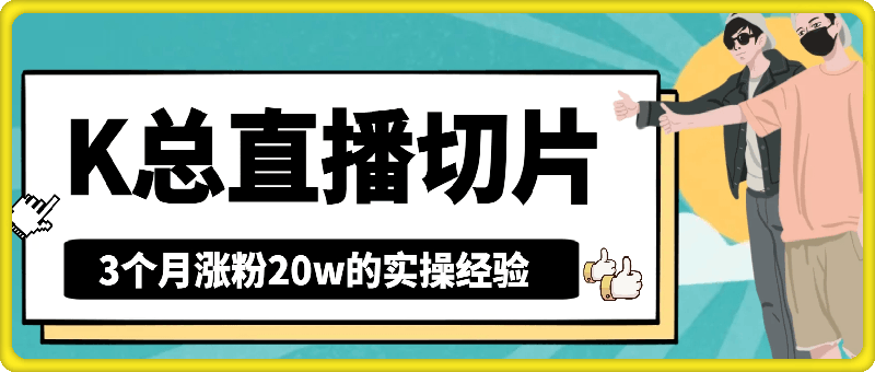 抖音K总直播切片，3个月涨粉20w的实操经验，月入过W-云创库