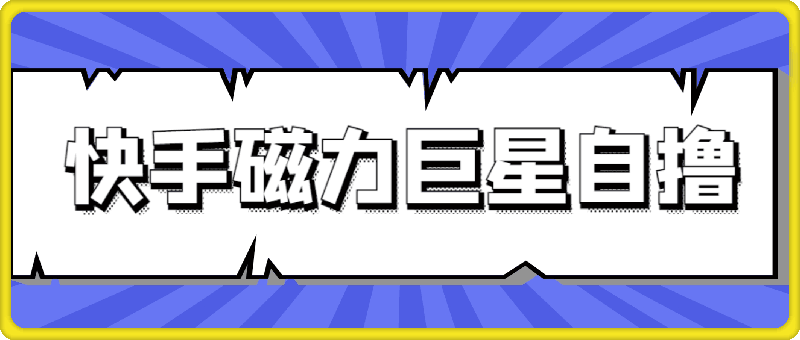 快手磁力巨星自撸升级玩法6.0，不用养号，当天就有收益，长久项目-云创库