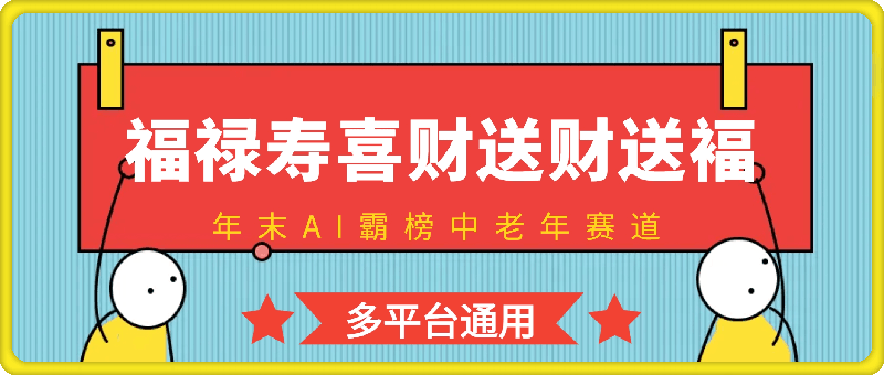 年末AI霸榜中老年赛道，福禄寿喜财送财送褔月入1W ，有手就行，多平台通用【揭秘】-云创库