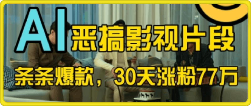 蓝海赛道，AI恶搞影视片段，条条爆款，30天涨粉77万，全流程拆解【揭秘】-云创库