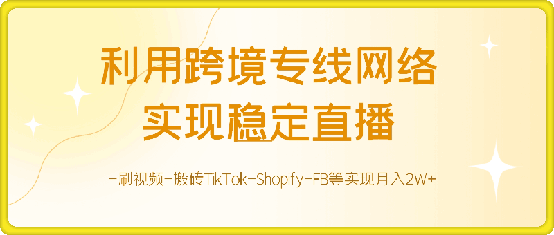 利用跨境专线网络-实现稳定直播-刷视频-搬砖TikTok-Shopify-FB等实现月入2W 【揭秘】-云创库