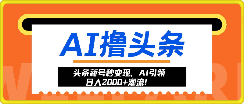 头条新号秒变现，AI引领日入2000 潮流！-云创库