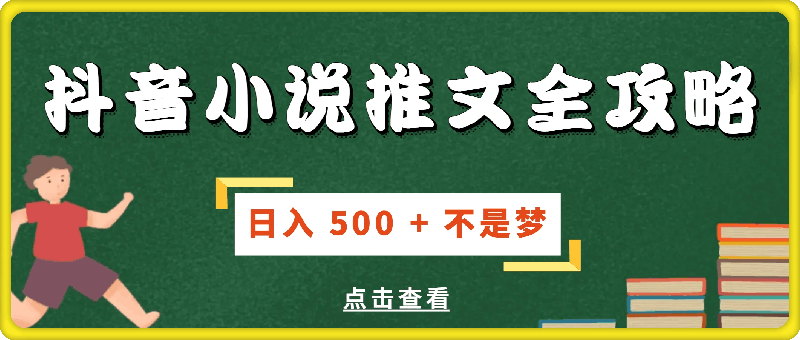 抖音小说推文全攻略，小白也能轻松上手，日入 500   不是梦-云创库