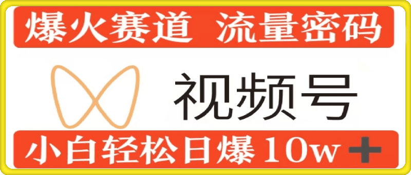 0粉在视频号爆火赛道流量密码，模式全方位，小白轻松日爆10w 流量-云创库