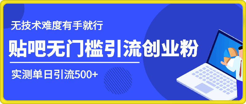 贴吧无门槛引流创业粉，实测单日引流500 ，无技术难度有手就行【揭秘】-云创库