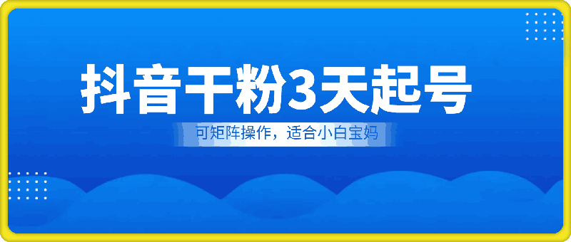 抖音干粉3天起号项目，每天10多分钟，收入100 ，可矩阵操作，适合小白宝妈-云创库