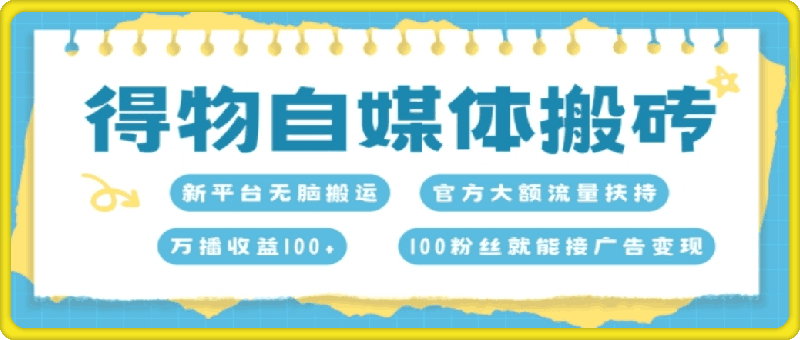 得物自媒体搬砖，万播收益100 ，官方大额流量扶持，100粉丝就能接广告变现-云创库