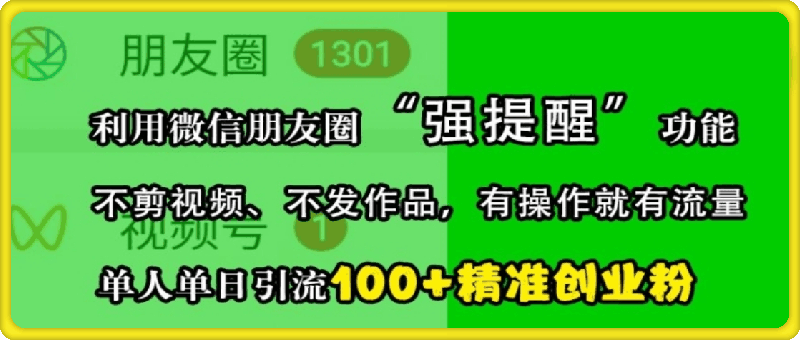 利用微信朋友圈“强提醒”功能，引流精准创业粉，不剪视频、不发作品，单人单日引流100 创业粉-云创库