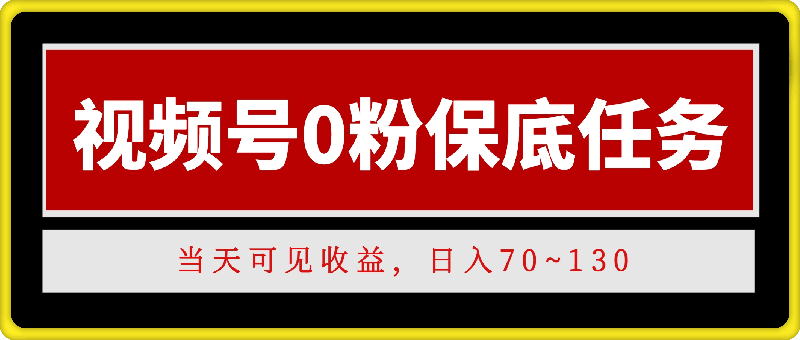 视频号0粉保底任务，当天可见收益，日入70~130-云创库