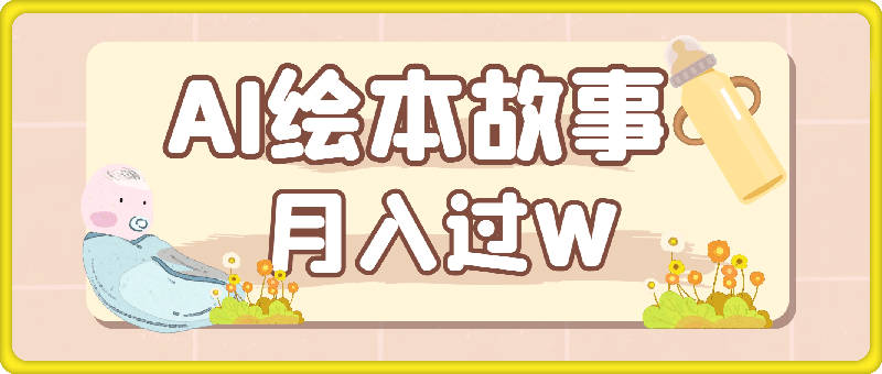 小白大翻身!靠AI玩转绘本故事，月入过W，轻松得很!-云创库