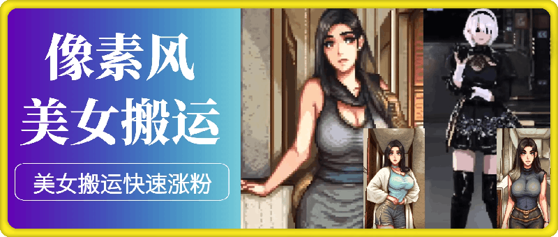 美女像素风格搬运美女号， 快速涨粉，美女像素号-云创库