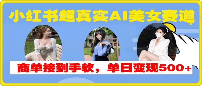 小红书超真实AI美女赛道，商单拿到手软，单日变现500-云创库