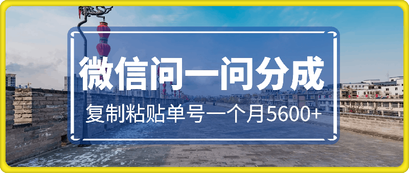 微信问一问分成，复制粘贴，单号一个月5600-云创库