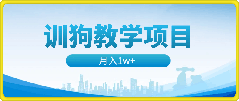 训狗教学项目，详细教程讲解，月入1w-云创库