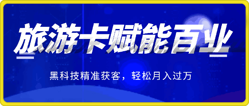 旅游卡赋能百业，无需养号，黑科技精准获客，轻松月入过万-云创库