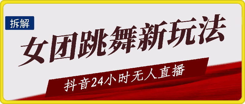 抖音24小时无人直播，女团跳舞新玩法，礼物收不停（含开播视频教程 软件 互动视频素材）-云创库