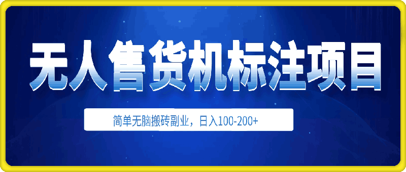 2024年无人售货机标注项目，简单无脑搬砖副业，日入100-200 【揭秘】-云创库