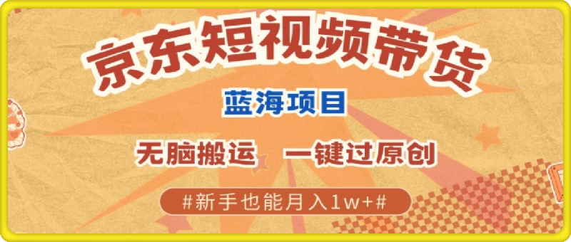 最新京东短视频蓝海带货项目，无需剪辑无脑搬运，一键过原创，有手就能赚，新手也能月入1w-云创库