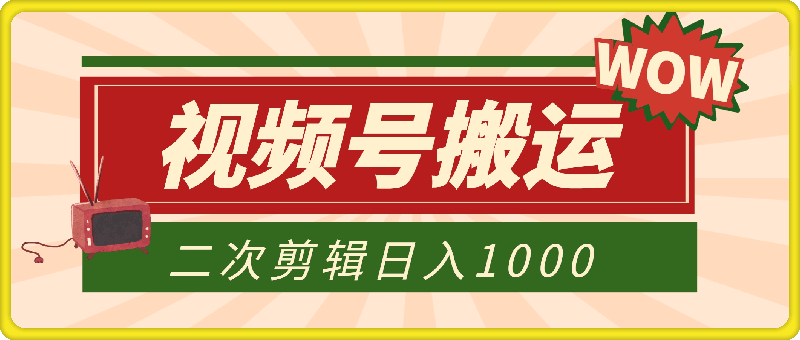 视频号赚钱秘籍，搬运爆火视频二次剪辑，轻松日入 1000-云创库